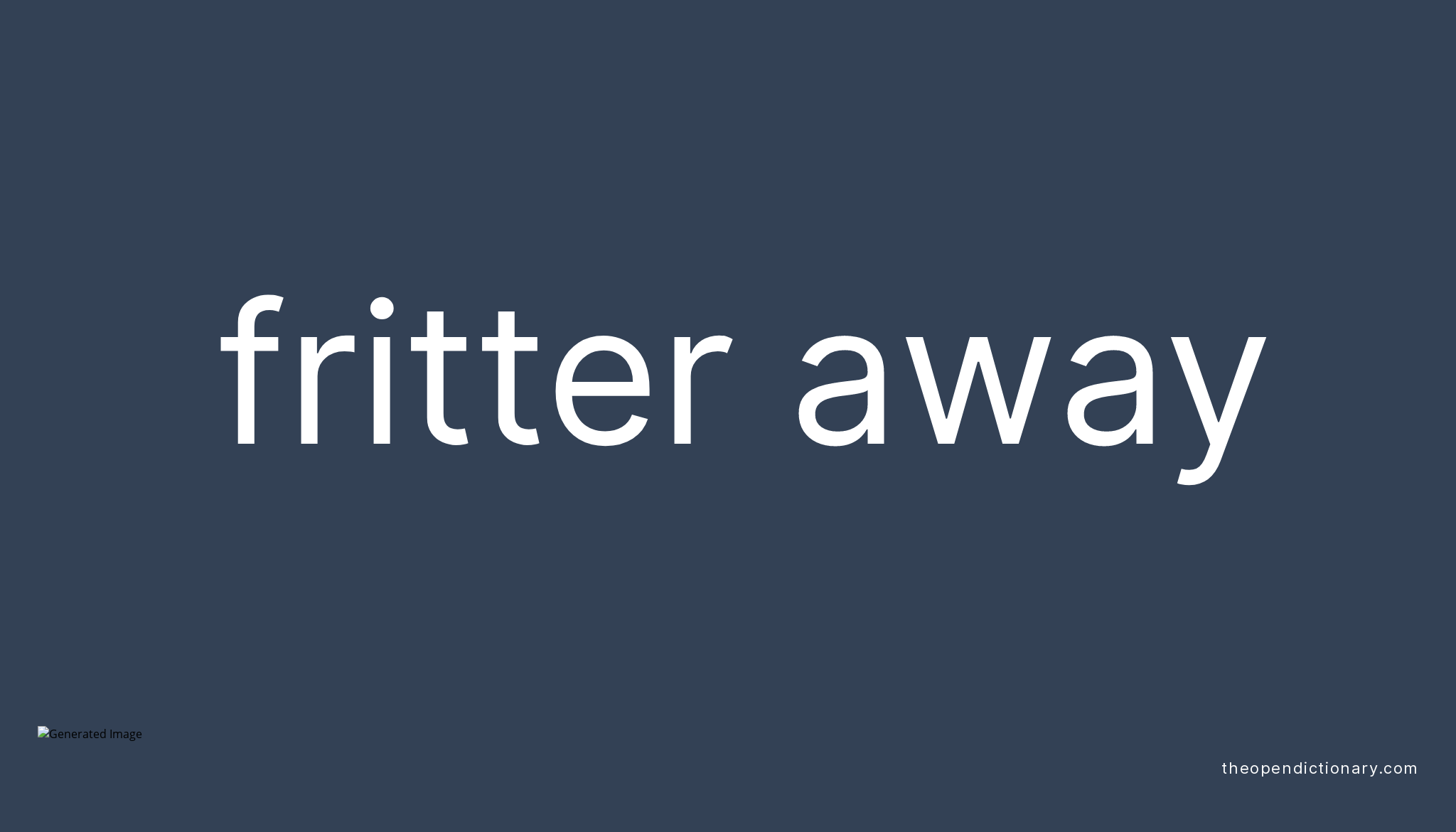 FRITTER AWAY Phrasal Verb FRITTER AWAY Definition, Meaning and Example